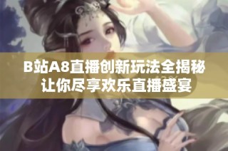 B站A8直播创新玩法全揭秘 让你尽享欢乐直播盛宴