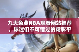 九大免费NBA观看网站推荐，球迷们不可错过的精彩平台