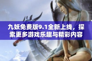 九妖免费版9.1全新上线，探索更多游戏乐趣与精彩内容