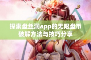 探索盘丝洞app的无限盘币破解方法与技巧分享