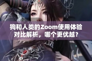 狗和人类的Zoom使用体验对比解析，哪个更优越？