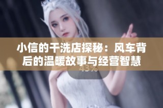 小信的干洗店探秘：风车背后的温暖故事与经营智慧