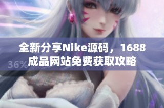 全新分享Nike源码，1688成品网站免费获取攻略