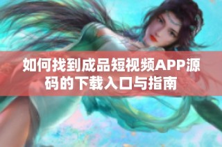 如何找到成品短视频APP源码的下载入口与指南