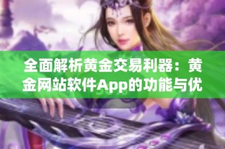 全面解析黄金交易利器：黄金网站软件App的功能与优势