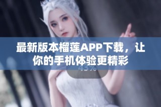 最新版本榴莲APP下载，让你的手机体验更精彩