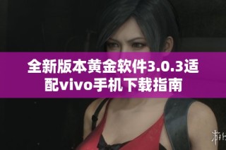 全新版本黄金软件3.0.3适配vivo手机下载指南