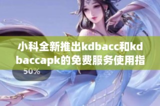 小科全新推出kdbacc和kdbaccapk的免费服务使用指南