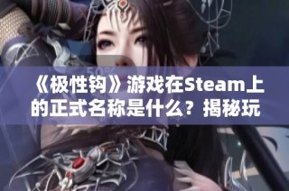 《极性钩》游戏在Steam上的正式名称是什么？揭秘玩法与特色