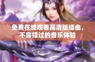 免费在线观看高清版插曲，不容错过的音乐体验