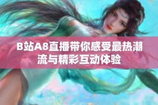 B站A8直播带你感受最热潮流与精彩互动体验