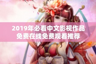 2019年必看中文影视作品免费在线免费观看推荐