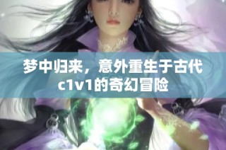 梦中归来，意外重生于古代c1v1的奇幻冒险