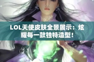 LOL天使皮肤全景展示：炫耀每一款独特造型！