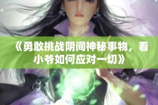 《勇敢挑战阴间神秘事物，看小爷如何应对一切》