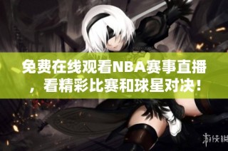 免费在线观看NBA赛事直播，看精彩比赛和球星对决！