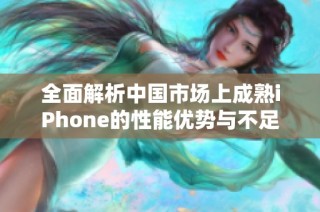 全面解析中国市场上成熟iPhone的性能优势与不足