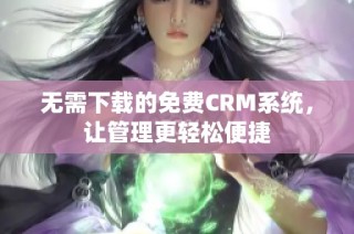 无需下载的免费CRM系统，让管理更轻松便捷