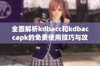 全面解析kdbacc和kdbaccapk的免费使用技巧与攻略