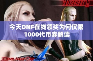 今天DNF在线领奖为何仅限1000代币券解读