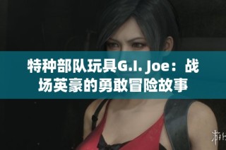 特种部队玩具G.I. Joe：战场英豪的勇敢冒险故事