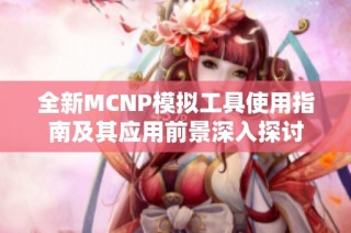 全新MCNP模拟工具使用指南及其应用前景深入探讨