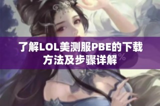 了解LOL美测服PBE的下载方法及步骤详解