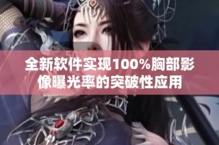 全新软件实现100%胸部影像曝光率的突破性应用