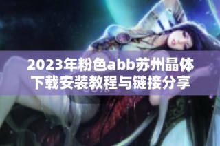 2023年粉色abb苏州晶体下载安装教程与链接分享