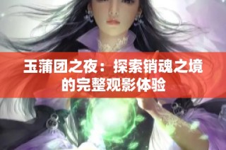 玉蒲团之夜：探索销魂之境的完整观影体验