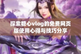 探索糖心vlog的免费网页版使用心得与技巧分享