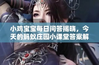 小鸡宝宝每日问答揭晓，今天的蚂蚁庄园小课堂答案解析