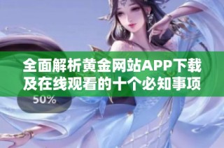 全面解析黄金网站APP下载及在线观看的十个必知事项