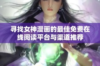 寻找女神漫画的最佳免费在线阅读平台与渠道推荐