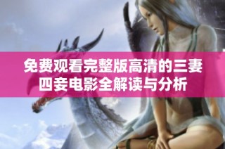 免费观看完整版高清的三妻四妾电影全解读与分析