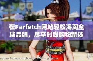 在Farfetch网站轻松海淘全球品牌，尽享时尚购物新体验