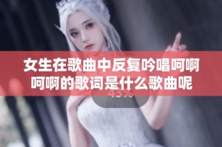 女生在歌曲中反复吟唱呵啊呵啊的歌词是什么歌曲呢