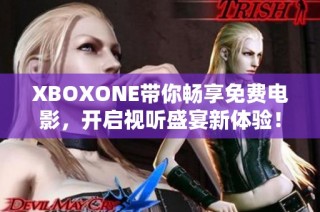 XBOXONE带你畅享免费电影，开启视听盛宴新体验！