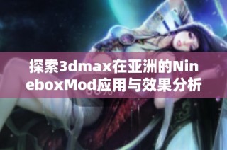 探索3dmax在亚洲的NineboxMod应用与效果分析