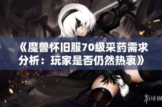 《魔兽怀旧服70级采药需求分析：玩家是否仍然热衷》