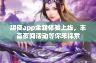 趣夜app全新体验上线，丰富夜间活动等你来探索