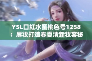 YSL口红水蜜桃色号1258：唇妆打造春夏清新妆容秘诀