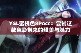 YSL蜜桃色8Pocc：尝试这款色彩带来的甜美与魅力