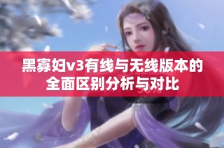 黑寡妇v3有线与无线版本的全面区别分析与对比