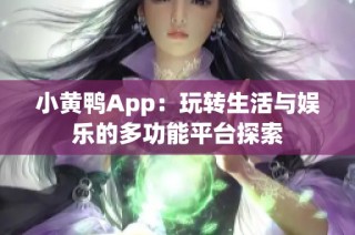 小黄鸭App：玩转生活与娱乐的多功能平台探索