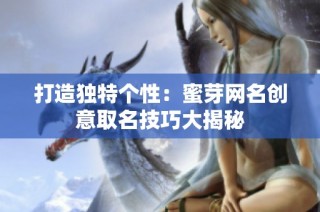 打造独特个性：蜜芽网名创意取名技巧大揭秘