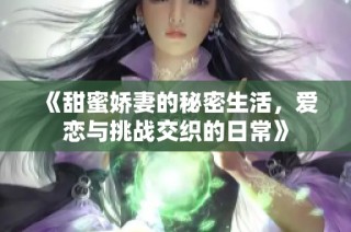 《甜蜜娇妻的秘密生活，爱恋与挑战交织的日常》