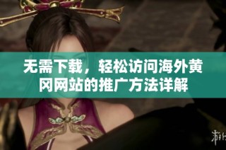 无需下载，轻松访问海外黄冈网站的推广方法详解