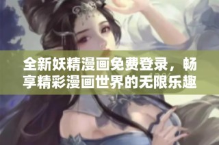 全新妖精漫画免费登录，畅享精彩漫画世界的无限乐趣