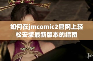 如何在jmcomic2官网上轻松安装最新版本的指南